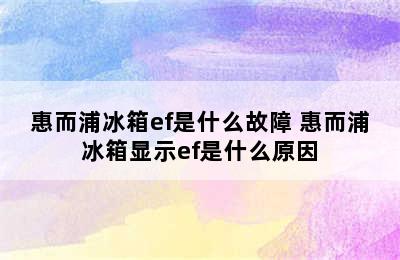 惠而浦冰箱ef是什么故障 惠而浦冰箱显示ef是什么原因